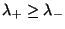 $\lambda_{+} \ge \lambda_{-}$