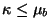 $\kappa \le \mu_{b}$