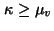 $\kappa \ge \mu_{v}$