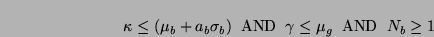 \begin{displaymath}
\kappa \leq (\mu_{b} + a_{b} \sigma_{b}) \;\; \mbox{AND} \;\;
\gamma \leq \mu_{g} \;\; \mbox{AND} \;\; N_{b} \geq 1
\end{displaymath}
